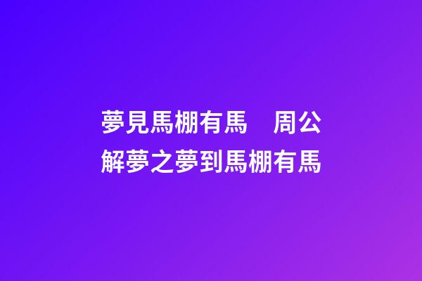 夢見馬棚有馬　周公解夢之夢到馬棚有馬